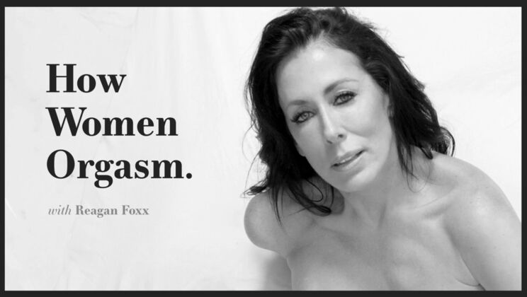 Reaching Orgasm: Reagan Foxx Shares Her Secrets